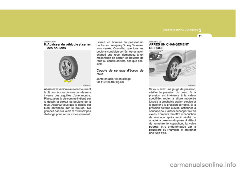 Hyundai Coupe 2004  Manuel du propriétaire (in French) 3
QUE FAIRE EN CAS DURGENCE
11
HGK4014
D060I01E-GUT 
8. Abaisser du véhicule et serrer
des boulons
Abaissez le véhicule au sol en tournant la clé pour écrous de roue dans le sens inverse des aigu