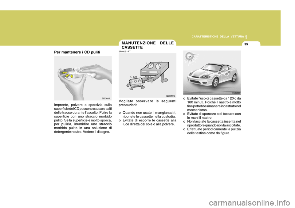 Hyundai Coupe 2004 Manuale del proprietario (in Italian) 1
CARATTERISTICHE DELLA VETTURA
95
B850A02L
Per mantenere i CD puliti Impronte, polvere o sporcizia sulla superficie del CD possono causare salti delle tracce durante lascolto. Pulire la superficie c Hyundai Coupe 2004 Manuale del proprietario (in Italian) 1
CARATTERISTICHE DELLA VETTURA
95
B850A02L
Per mantenere i CD puliti Impronte, polvere o sporcizia sulla superficie del CD possono causare salti delle tracce durante lascolto. Pulire la superficie c