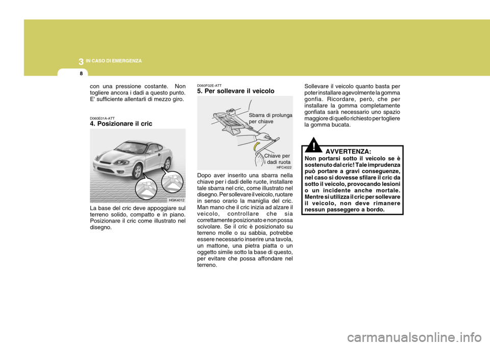 Hyundai Coupe 2004 Manuale del proprietario (in Italian) 3 IN CASO DI EMERGENZA
8
!
D060E01A-ATT 4. Posizionare il cric La base del cric deve appoggiare sul terreno solido, compatto e in piano. Posizionare il cric come illustrato nel disegno. D060F02E-ATT 5 Hyundai Coupe 2004 Manuale del proprietario (in Italian) 3 IN CASO DI EMERGENZA
8
!
D060E01A-ATT 4. Posizionare il cric La base del cric deve appoggiare sul terreno solido, compatto e in piano. Posizionare il cric come illustrato nel disegno. D060F02E-ATT 5