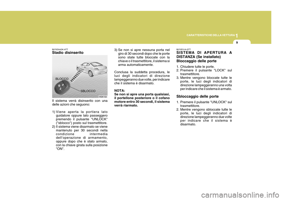 Hyundai Coupe 2004  Manuale del proprietario (in Italian) 1
CARATTERISTICHE DELLA VETTURA
9
3) Se non si apre nessuna porta nel giro di 30 secondi dopo che le porte sono state tutte bloccate con la chiave o il trasmettitore, il sistema si arma automaticament