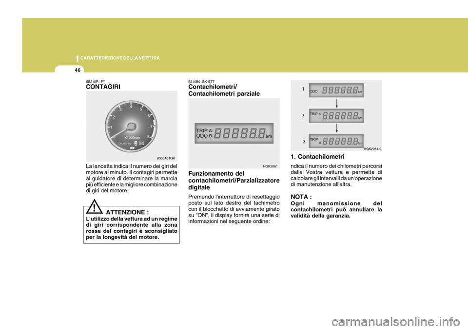 Hyundai Coupe 2004  Manuale del proprietario (in Italian) 1CARATTERISTICHE DELLA VETTURA
46
B310B01GK-GTT Contachilometri/ Contachilometri parziale Funzionamento del contachilometri/Parzializzatoredigitale Premendo linterruttore di resettaggio posto sul lat