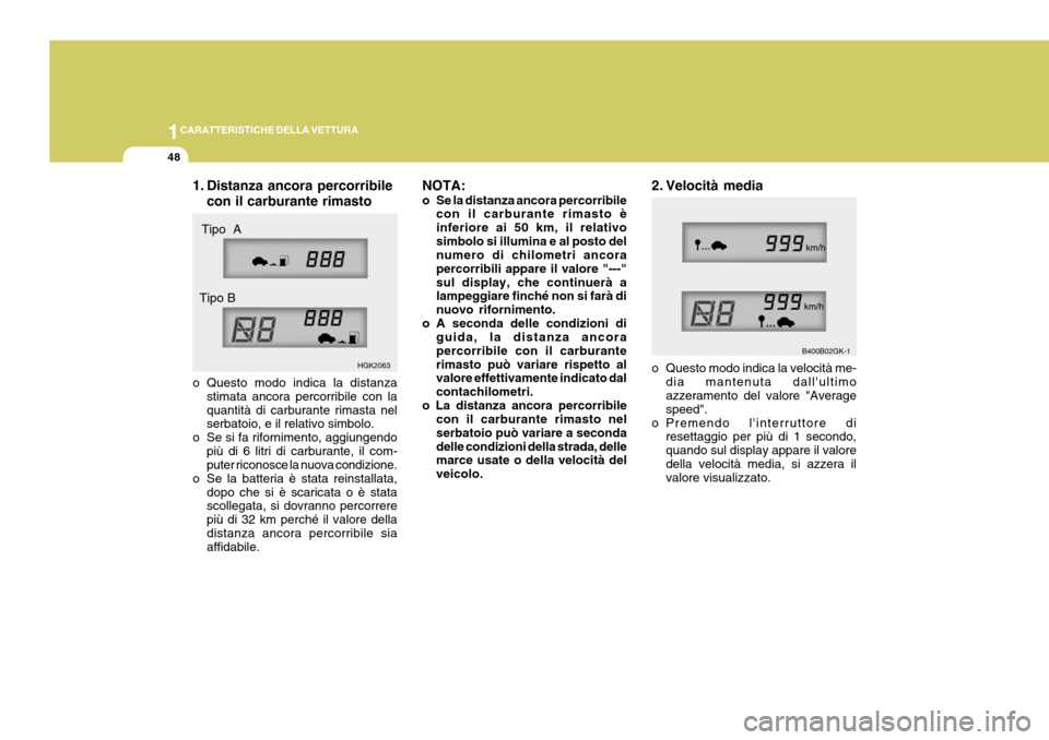 Hyundai Coupe 2004  Manuale del proprietario (in Italian) 1CARATTERISTICHE DELLA VETTURA
48
NOTA: 
o Se la distanza ancora percorribile
con il carburante rimasto è inferiore ai 50 km, il relativosimbolo si illumina e al posto del numero di chilometri ancora