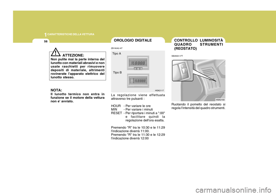 Hyundai Coupe 2004  Manuale del proprietario (in Italian) 1CARATTERISTICHE DELLA VETTURA
56CONTROLLO LUMINOSITÀ QUADRO STRUMENTI(REOSTATO)
SB280A1-FT Ruotando il pomello del reostato si regola lintensità del quadro strumenti. HGK2150OROLOGIO DIGITALE
ZB19