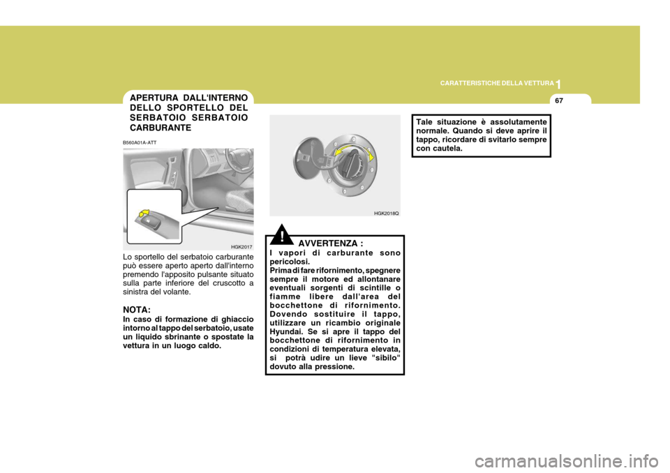 Hyundai Coupe 2004 Manuale del proprietario (in Italian) 1
CARATTERISTICHE DELLA VETTURA
67
B560A01A-ATT Lo sportello del serbatoio carburante può essere aperto aperto dallinternopremendo lapposito pulsante situato sulla parte inferiore del cruscotto a s Hyundai Coupe 2004 Manuale del proprietario (in Italian) 1
CARATTERISTICHE DELLA VETTURA
67
B560A01A-ATT Lo sportello del serbatoio carburante può essere aperto aperto dallinternopremendo lapposito pulsante situato sulla parte inferiore del cruscotto a s