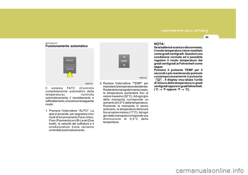 Hyundai Coupe 2004  Manuale del proprietario (in Italian) 1
CARATTERISTICHE DELLA VETTURA
85
B970C02E-GTT Funzionamento automatico Il sistema FATC (Controllo completamente automatico della temperatura) controllaautomaticamente il riscaldamento e raffreddamen