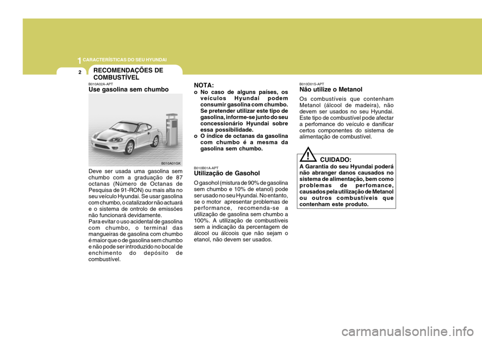 Hyundai Coupe 2004 Manual do proprietário (in Portuguese) 1CARACTERÍSTICAS DO SEU HYUNDAI
2RECOMENDAÇÕES DE COMBUSTÍVEL
B010A02A-APT Use gasolina sem chumbo Deve ser usada uma gasolina sem chumbo com a graduação de 87 octanas (Número de Octanas dePesq Hyundai Coupe 2004 Manual do proprietário (in Portuguese) 1CARACTERÍSTICAS DO SEU HYUNDAI
2RECOMENDAÇÕES DE COMBUSTÍVEL
B010A02A-APT Use gasolina sem chumbo Deve ser usada uma gasolina sem chumbo com a graduação de 87 octanas (Número de Octanas dePesq