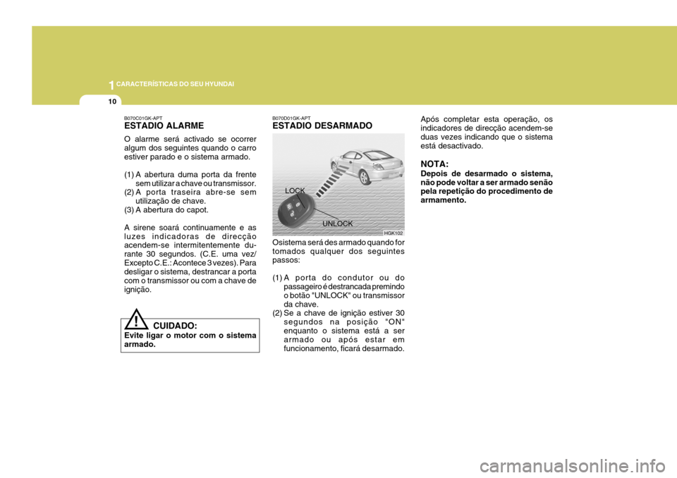 Hyundai Coupe 2004  Manual do proprietário (in Portuguese) 1CARACTERÍSTICAS DO SEU HYUNDAI
10
Após completar esta operação, os indicadores de direcção acendem-seduas vezes indicando que o sistema está desactivado. NOTA: Depois de desarmado o sistema, n