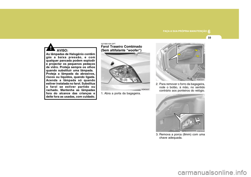Hyundai Coupe 2004  Manual do proprietário (in Portuguese) 6
FAÇA A SUA PRÓPRIA MANUTENÇÃO
33
!AVISO:
As lâmpadas de Halogénio contêm gás a baixa pressão, e com qualquer pancada podem explodire projectar os pequenos pedaços de vidro. Proteja sempre 