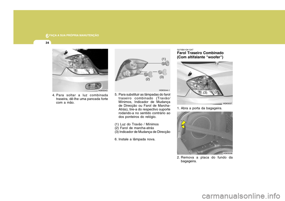 Hyundai Coupe 2004  Manual do proprietário (in Portuguese) 6FAÇA A SUA PRÓPRIA MANUTENÇÃO
34
5. Para substituir as lâmpadas do farol
traseiro combinado (Travão/ Mínimos, Indicador de Mudança de Direcção ou Farol de Marcha-Atrás), tire-a do respecti