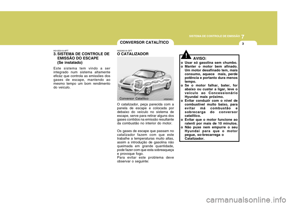 Hyundai Coupe 2004  Manual do proprietário (in Portuguese) 7
SISTEMA DE CONTROLE DE EMISSÃO
3
!
CONVERSOR CATALÍTICO
H020A01A-GPT O CATALIZADOR O catalizador, peça parecida com a panela de escape e colocada por debaixo do veículo no sistema deescape, serv