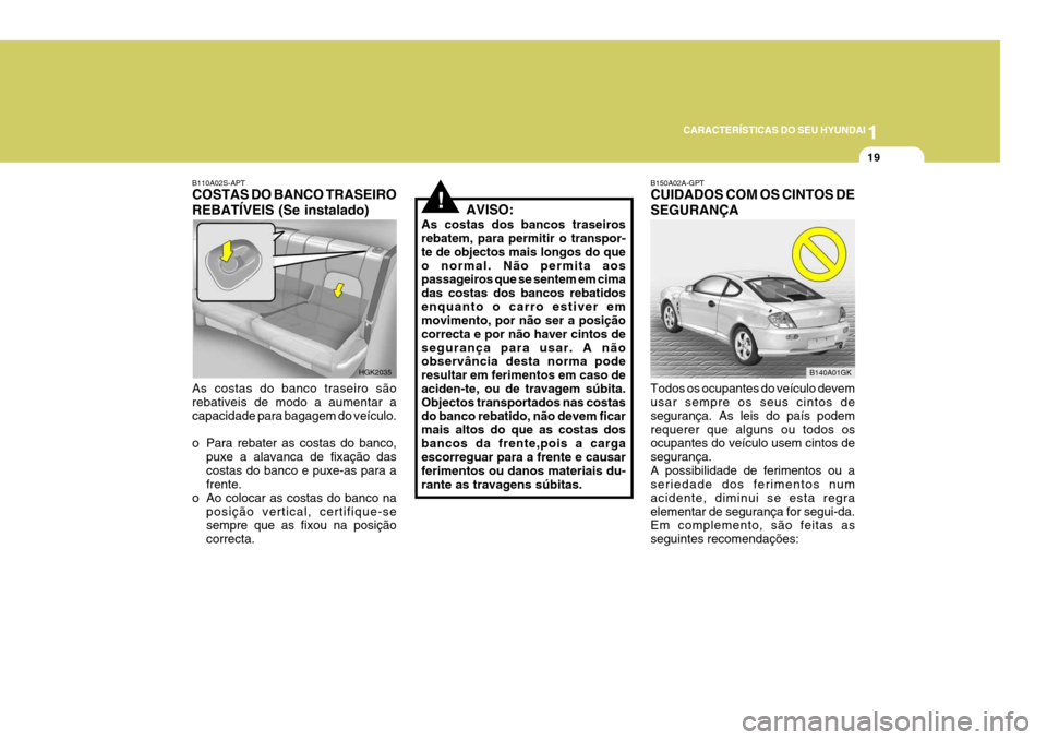 Hyundai Coupe 2004  Manual do proprietário (in Portuguese) 1
CARACTERÍSTICAS DO SEU HYUNDAI
19
B110A02S-APT COSTAS DO BANCO TRASEIRO REBATÍVEIS (Se instalado) As costas do banco traseiro são rebativeis de modo a aumentar a capacidade para bagagem do veícu