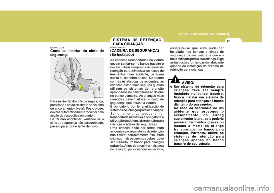 Hyundai Coupe 2004  Manual do proprietário (in Portuguese) 1
CARACTERÍSTICAS DO SEU HYUNDAI
23
B210A01A-APT Como se libertar do cinto de segurança Para se libertar do cinto de segurança, pressione o botão existente no sistema de ancoramento (fivela). Post