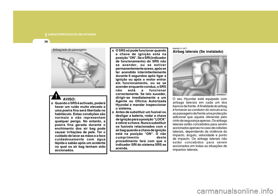 Hyundai Coupe 2004 Manual do proprietário (in Portuguese) 1CARACTERÍSTICAS DO SEU HYUNDAI
36
B990B01Y-GPT Airbag laterais (Se instalado)
B990B02Y
O seu Hyundai está equipado com airbags laterais em cada um dos bancos da frente. A finalidade do airbag é fo Hyundai Coupe 2004 Manual do proprietário (in Portuguese) 1CARACTERÍSTICAS DO SEU HYUNDAI
36
B990B01Y-GPT Airbag laterais (Se instalado)
B990B02Y
O seu Hyundai está equipado com airbags laterais em cada um dos bancos da frente. A finalidade do airbag é fo