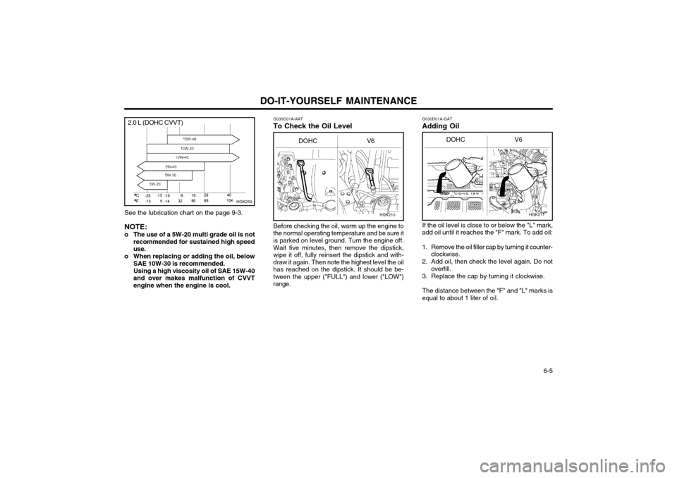 Hyundai Coupe 2003  Owners Manual DO-IT-YOURSELF MAINTENANCE  6-5
HGK210
G030C01A-AAT
To Check the Oil Level G030D01A-GAT
Adding Oil
Before checking the oil, warm up the engine to
the normal operating temperature and be sure it is par