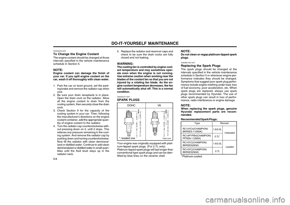 Hyundai Coupe 2003  Owners Manual DO-IT-YOURSELF MAINTENANCE
6-8 5. Replace the radiator and reservoir caps and
check to be sure the drain cocks are fully closed and not leaking.
WARNING: The cooling fan is controlled by engine cool- 