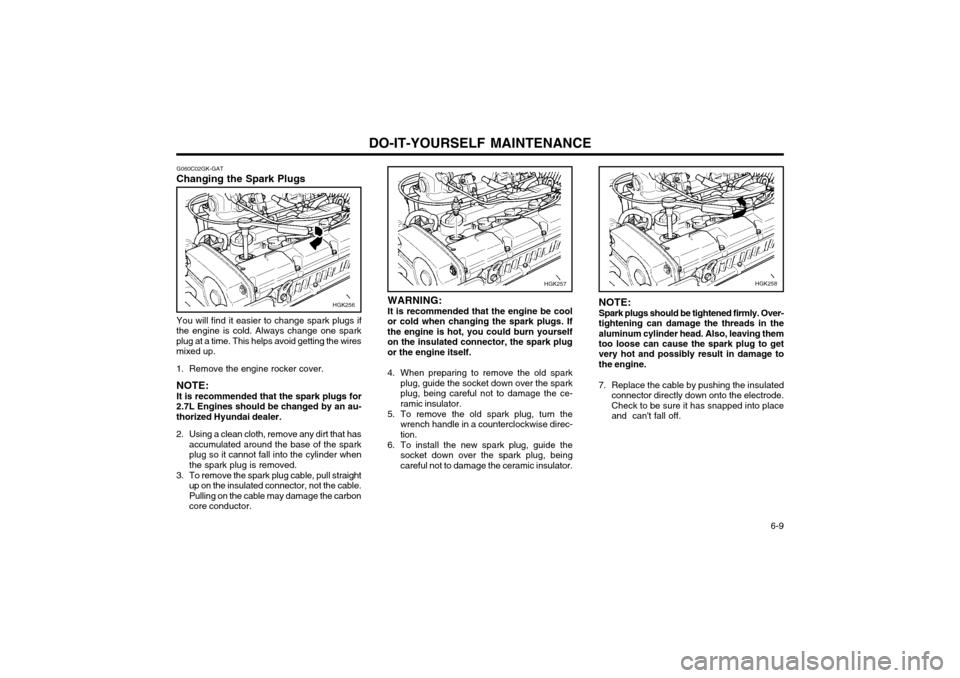 Hyundai Coupe 2003  Owners Manual DO-IT-YOURSELF MAINTENANCE  6-9
WARNING: It is recommended that the engine be cool
or cold when changing the spark plugs. If the engine is hot, you could burn yourselfon the insulated connector, the s