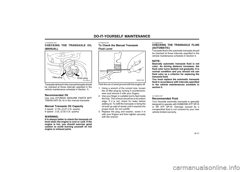 Hyundai Coupe 2003  Owners Manual DO-IT-YOURSELF MAINTENANCE  6-11
Transaxle lubricant in the manual transaxle should
be checked at those intervals specified in the vehicle maintenance schedule in Section  5. Recommended Oil
Use only 