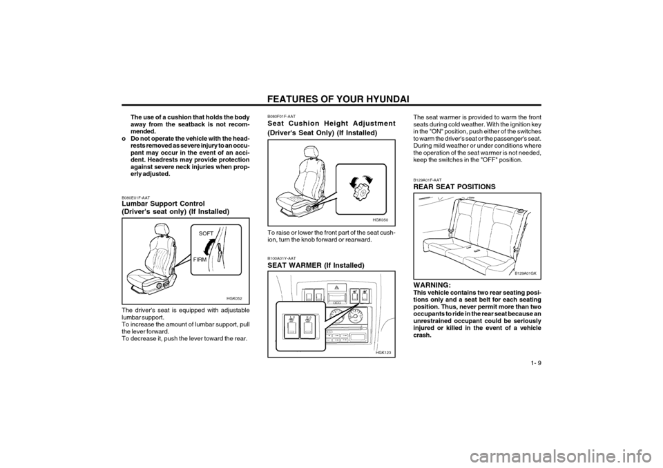 Hyundai Coupe 2003  Owners Manual FEATURES OF YOUR HYUNDAI  1- 9
The use of a cushion that holds the body away from the seatback is not recom-mended.
o Do not operate the vehicle with the head- rests removed as severe injury to an occ