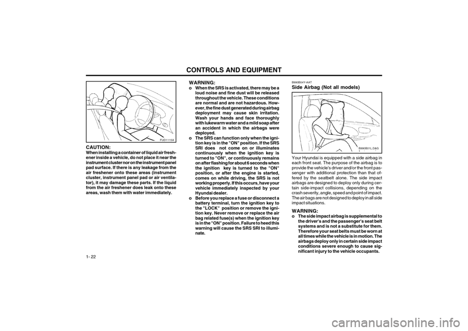 Hyundai Coupe 2003  Owners Manual CONTROLS AND EQUIPMENT
1- 22
WARNING: 
o When the SRS is activated, there may be a loud noise and fine dust will be releasedthroughout the vehicle. These conditionsare normal and are not hazardous. Ho