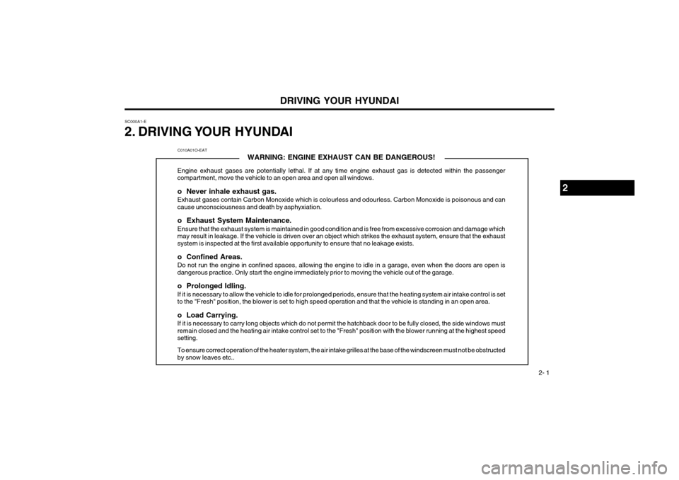Hyundai Coupe 2003  Owners Manual DRIVING YOUR HYUNDAI 2- 1
SC000A1-E 
2. DRIVING YOUR  HYUNDAI
2
C010A01O-EAT
WARNING: ENGINE EXHAUST CAN BE DANGEROUS!
Engine exhaust gases are potentially lethal. If at any time engine exhaust gas is