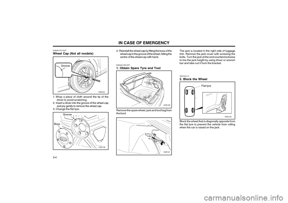 Hyundai Coupe 2003  Owners Manual IN CASE OF EMERGENCY
3-4 Remove the spare wheel, jack and tool bag from the boot.
SD070D1-E 2. Block the Wheel Block the wheel that is diagonally opposite from the flat tyre to prevent the vehicle fro