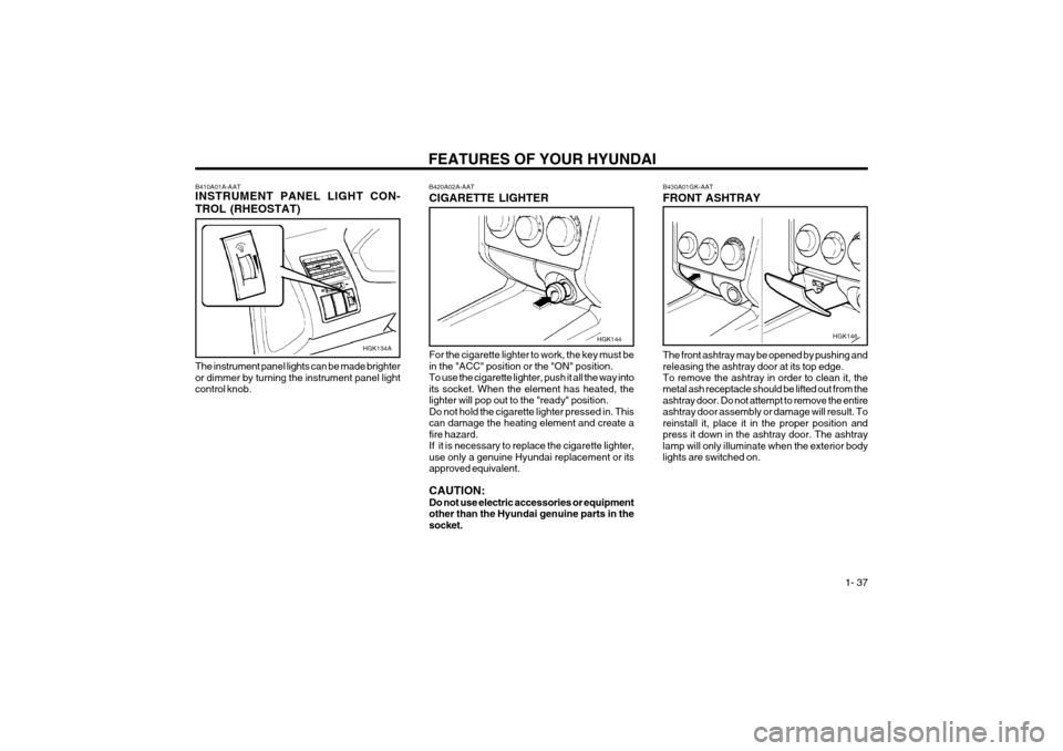 Hyundai Coupe 2003 Service Manual FEATURES OF YOUR HYUNDAI  1- 37
For the cigarette lighter to work, the key must be in the "ACC" position or the "ON" position.To use the cigarette lighter, push it all the way intoits socket. When the