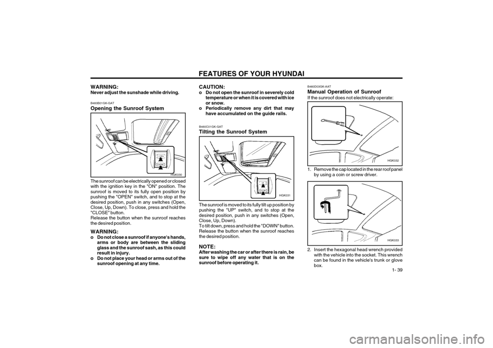 Hyundai Coupe 2003  Owners Manual FEATURES OF YOUR HYUNDAI  1- 39
WARNING: Never adjust the sunshade while driving. B460B01GK-GAT Opening the Sunroof System
HGK030
The sunroof can be electrically opened or closed with the ignition key