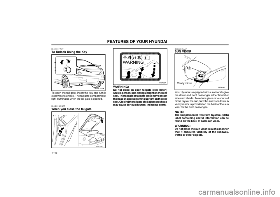 Hyundai Coupe 2003 Owners Guide FEATURES OF YOUR HYUNDAI
1- 46
B580A01A-AAT SUN VISOR
HGK145
Vanity mirror
Your Hyundai is equipped with sun visors to give the driver and front passenger either frontal orsideward shade. To reduce gl