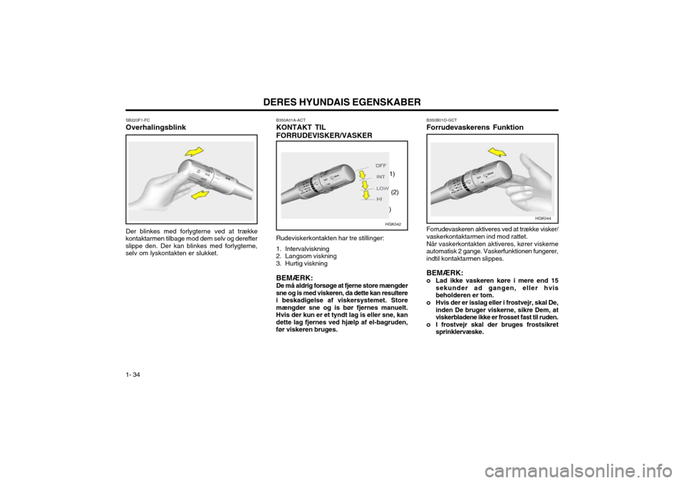 Hyundai Coupe 2003  Instruktionsbog (in Danish) DERES HYUNDAIS EGENSKABER
1- 34 Rudeviskerkontakten har tre stillinger: 
1. Intervalviskning 
2. Langsom viskning 
3. Hurtig viskning BEMÆRK: De må aldrig forsøge at fjerne store mængder
sne og is
