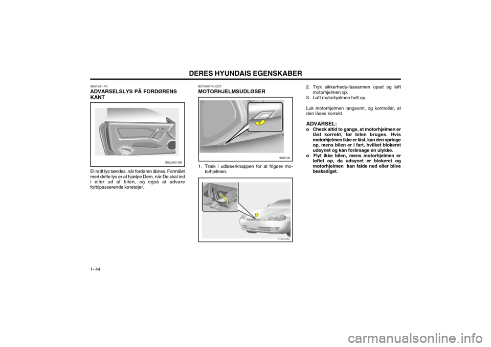 Hyundai Coupe 2003  Instruktionsbog (in Danish) DERES HYUNDAIS EGENSKABER
1- 44 SB410A1-FC
ADVARSELSLYS PÅ FORDØRENS
KANT Et rødt lys tændes, når fordøren åbnes. Formålet med dette lys er at hjælpe Dem, når De skal indi eller ud af bilen,