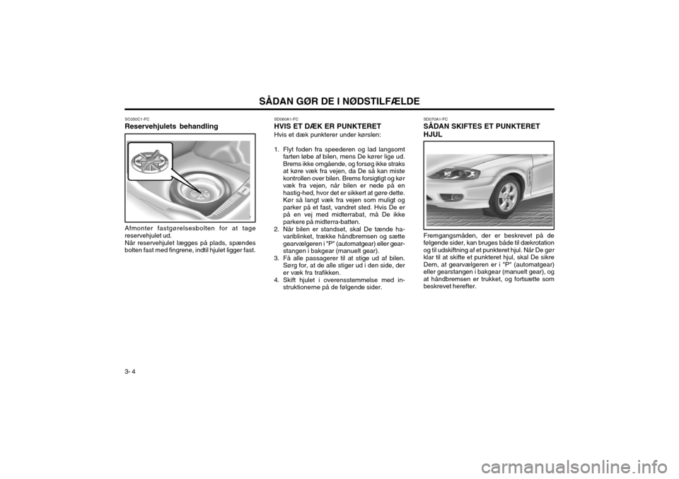 Hyundai Coupe 2003 Instruktionsbog (in Danish) 3- 4SÅDAN GØR DE I NØDSTILFÆLDE
SD070A1-FC SÅDAN SKIFTES ET PUNKTERET HJUL Fremgangsmåden, der er beskrevet på de følgende sider, kan bruges både til dækrotationog til udskiftning af et punk Hyundai Coupe 2003 Instruktionsbog (in Danish) 3- 4SÅDAN GØR DE I NØDSTILFÆLDE
SD070A1-FC SÅDAN SKIFTES ET PUNKTERET HJUL Fremgangsmåden, der er beskrevet på de følgende sider, kan bruges både til dækrotationog til udskiftning af et punk