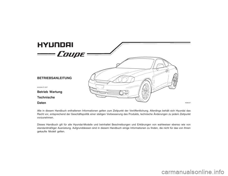 Hyundai Coupe 2003 Betriebsanleitung (in German) BETRIEBSANLEITUNG A030A01F-GST Betrieb Wartung Technische Daten Alle in diesem Handbuch enthaltenen Informationen gelten zum Zeitpunkt der Veröffentlichung. Allerdings behält sich Hyundai das Recht Hyundai Coupe 2003 Betriebsanleitung (in German) BETRIEBSANLEITUNG A030A01F-GST Betrieb Wartung Technische Daten Alle in diesem Handbuch enthaltenen Informationen gelten zum Zeitpunkt der Veröffentlichung. Allerdings behält sich Hyundai das Recht