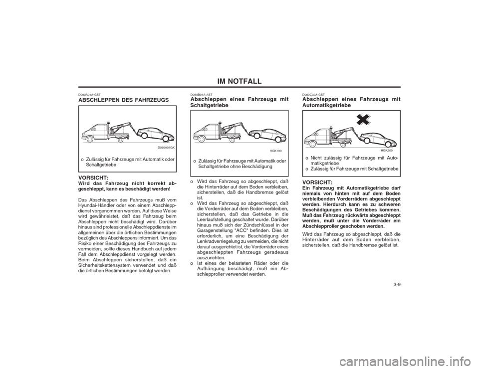 Hyundai Coupe 2003 Betriebsanleitung (in German) 3-9
IM NOTFALL
D080B01A-AST Abschleppen eines Fahrzeugs mit
Schaltgetriebe
o Zulässig für Fahrzeuge mit Automatik oder Schaltgetriebe ohne Beschädigung
o Wird das Fahrzeug so abgeschleppt, daß d Hyundai Coupe 2003 Betriebsanleitung (in German) 3-9
IM NOTFALL
D080B01A-AST Abschleppen eines Fahrzeugs mit
Schaltgetriebe
o Zulässig für Fahrzeuge mit Automatik oder Schaltgetriebe ohne Beschädigung
o Wird das Fahrzeug so abgeschleppt, daß d