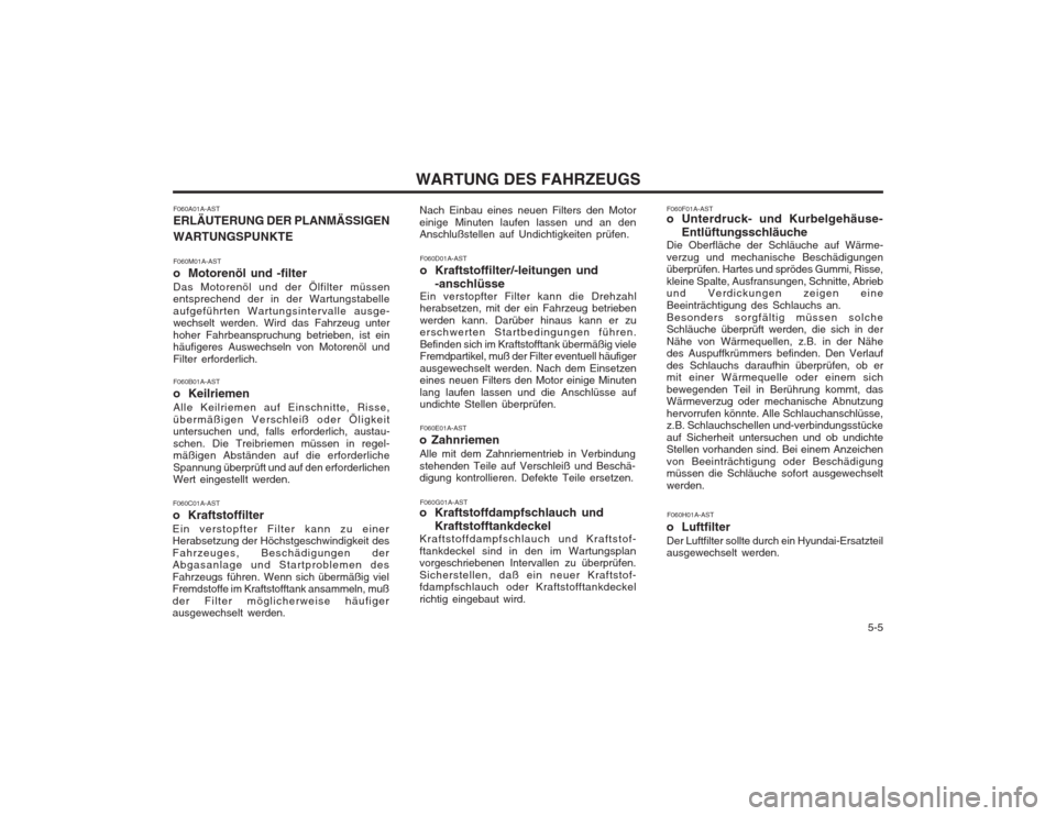Hyundai Coupe 2003  Betriebsanleitung (in German)   5-5
WARTUNG DES FAHRZEUGS
F060A01A-AST ERLÄUTERUNG DER PLANMÄSSIGEN WARTUNGSPUNKTE F060M01A-AST 
o Motorenöl und -filterDas Motorenöl und der Ölfilter müssen entsprechend der in der Wartungsta