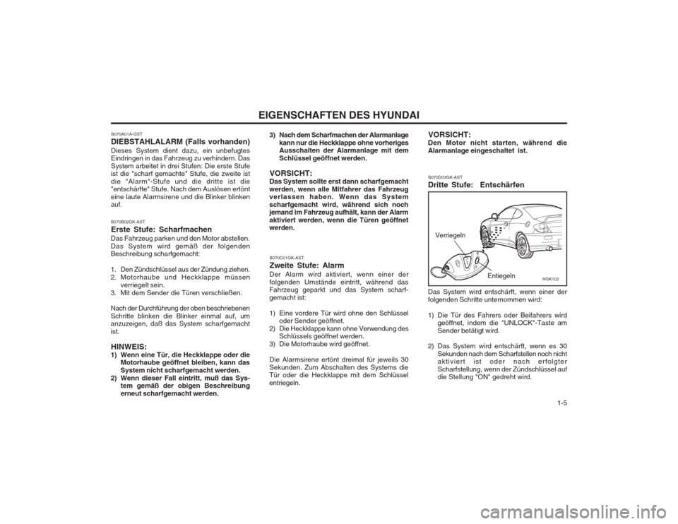 Hyundai Coupe 2003  Betriebsanleitung (in German)   1-5
EIGENSCHAFTEN DES HYUNDAI
B070A01A-GST
DIEBSTAHLALARM (Falls vorhanden) Dieses System dient dazu, ein unbefugtes Eindringen in das Fahrzeug zu verhindern. Das System arbeitet in drei Stufen: Die