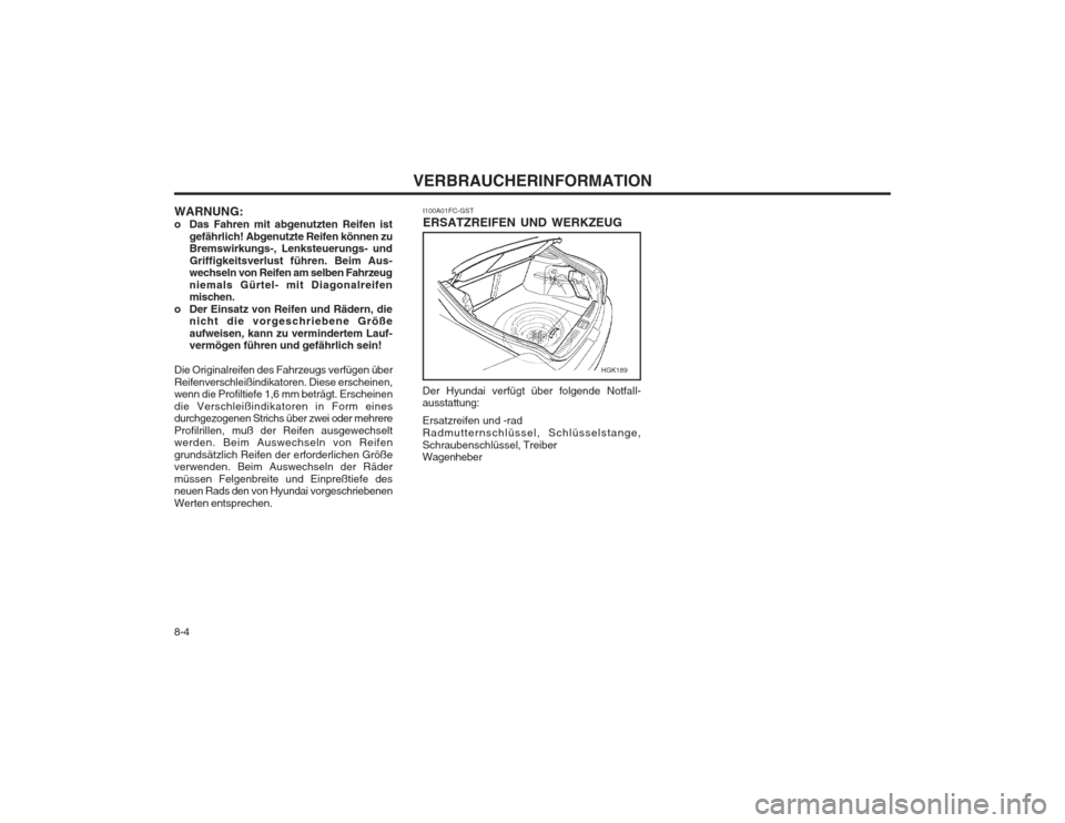 Hyundai Coupe 2003 Betriebsanleitung (in German) VERBRAUCHERINFORMATION
8-4 I100A01FC-GST ERSATZREIFEN UND WERKZEUG
Der Hyundai verfügt über folgende Notfall- ausstattung: Ersatzreifen und -rad Radmutternschlüssel, Schlüsselstange,Schraubenschlà Hyundai Coupe 2003 Betriebsanleitung (in German) VERBRAUCHERINFORMATION
8-4 I100A01FC-GST ERSATZREIFEN UND WERKZEUG
Der Hyundai verfügt über folgende Notfall- ausstattung: Ersatzreifen und -rad Radmutternschlüssel, Schlüsselstange,SchraubenschlÃ