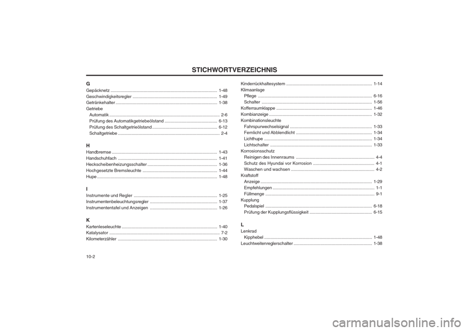 Hyundai Coupe 2003  Betriebsanleitung (in German) STICHWORTVERZEICHNIS
10-2
G Gepäcknetz
....................................................................................... 1-48
Geschwindigkeitsregler ............................................