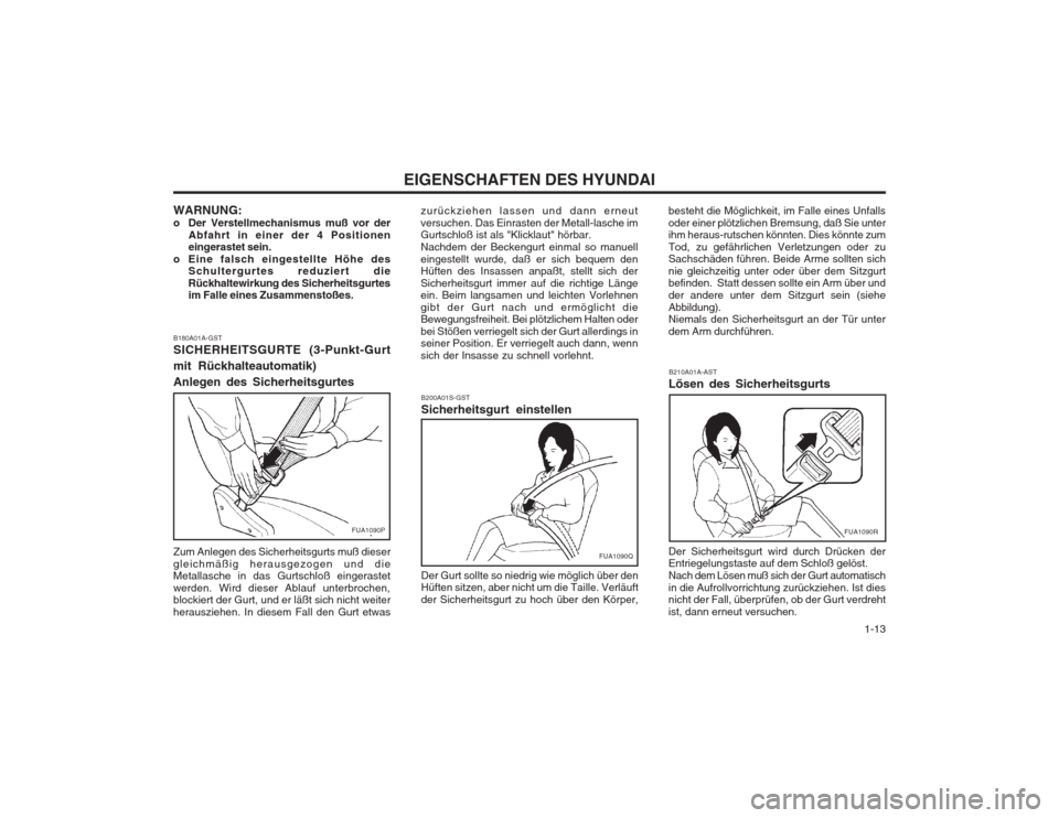 Hyundai Coupe 2003 Betriebsanleitung (in German) 1-13
EIGENSCHAFTEN DES HYUNDAI
WARNUNG:
o Der Verstellmechanismus muß vor der Abfahrt in einer der 4 Positionen eingerastet sein.
o Eine falsch eingestellte Höhe des Schultergurtes reduziert die Hyundai Coupe 2003 Betriebsanleitung (in German) 1-13
EIGENSCHAFTEN DES HYUNDAI
WARNUNG:
o Der Verstellmechanismus muß vor der Abfahrt in einer der 4 Positionen eingerastet sein.
o Eine falsch eingestellte Höhe des Schultergurtes reduziert die