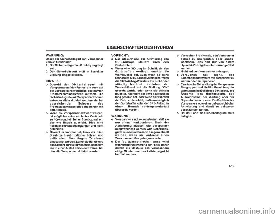 Hyundai Coupe 2003  Betriebsanleitung (in German)   1-19
EIGENSCHAFTEN DES HYUNDAI
WARNUNG: Damit der Sicherheitsgurt mit Vorspannerkorrekt funktioniert: 
1. Der Sicherheitsgurt muß richtig angelegt sein.
2. Der Sicherheitsgurt muß in korrekter Ste