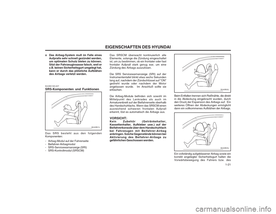 Hyundai Coupe 2003  Betriebsanleitung (in German)   1-21
EIGENSCHAFTEN DES HYUNDAI
B240B01GK-AST SRS-Komponenten und Funktionen
o Das Airbag-System muß im Falle eines
Aufpralls sehr schnell gezündet werden, um optimalen Schutz bieten zu können. Si