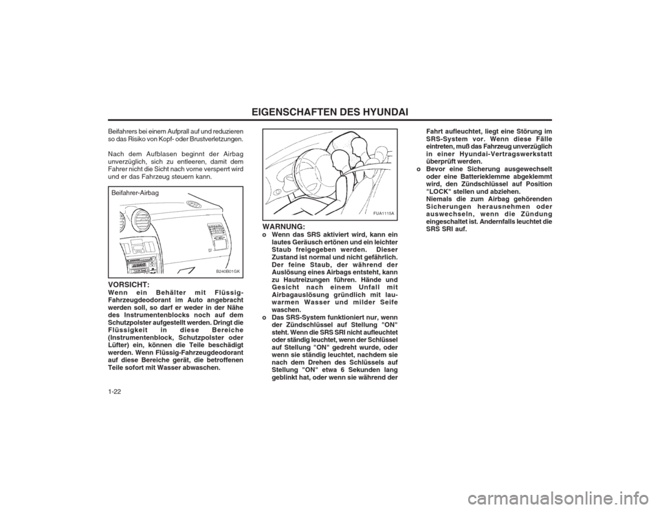 Hyundai Coupe 2003  Betriebsanleitung (in German) EIGENSCHAFTEN DES HYUNDAI
1-22 WARNUNG:
o Wenn das SRS aktiviert wird, kann ein lautes Geräusch ertönen und ein leichter Staub freigegeben werden.  Dieser Zustand ist normal und nicht gefährlich.De