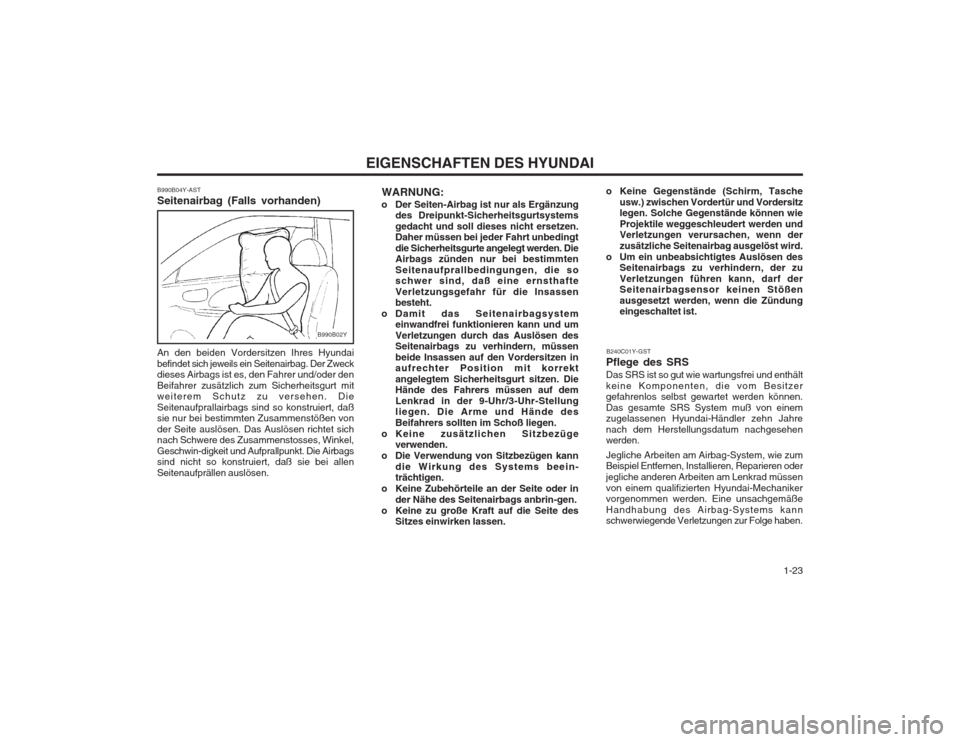 Hyundai Coupe 2003  Betriebsanleitung (in German)   1-23
EIGENSCHAFTEN DES HYUNDAI
B990B04Y-AST Seitenairbag (Falls vorhanden)
B990B02Y
An den beiden Vordersitzen Ihres Hyundai befindet sich jeweils ein Seitenairbag. Der Zweck dieses Airbags ist es, 