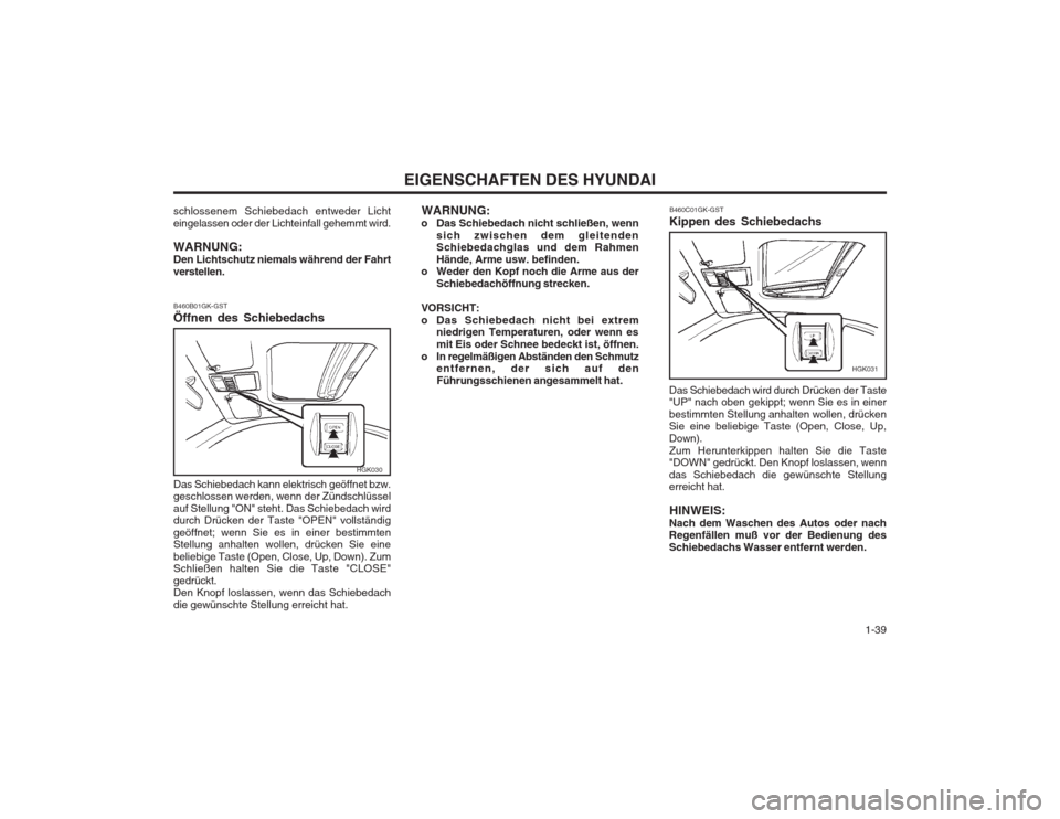 Hyundai Coupe 2003  Betriebsanleitung (in German)   1-39
EIGENSCHAFTEN DES HYUNDAI
schlossenem Schiebedach entweder Licht eingelassen oder der Lichteinfall gehemmt wird. WARNUNG: Den Lichtschutz niemals während der Fahrtverstellen.
HGK030
WARNUNG:
o