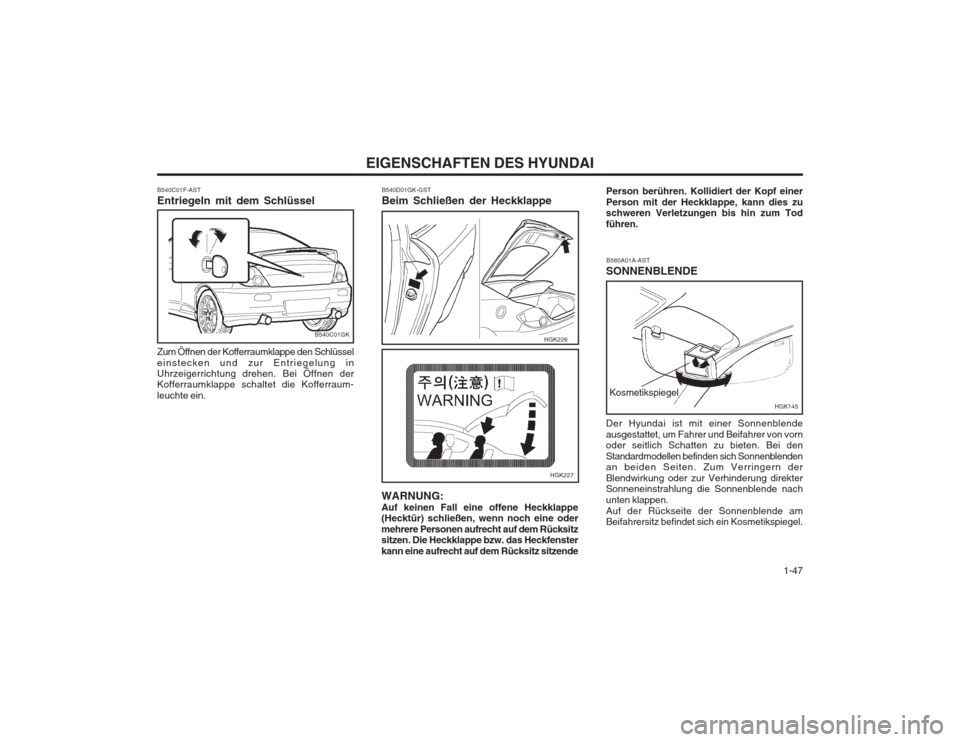 Hyundai Coupe 2003 Betriebsanleitung (in German) 1-47
EIGENSCHAFTEN DES HYUNDAI
B540C01F-AST Entriegeln mit dem Schlüssel Zum Öffnen der Kofferraumklappe den Schlüssel
einstecken und zur Entriegelung in Uhrzeigerrichtung drehen. Bei Öffnen de Hyundai Coupe 2003 Betriebsanleitung (in German) 1-47
EIGENSCHAFTEN DES HYUNDAI
B540C01F-AST Entriegeln mit dem Schlüssel Zum Öffnen der Kofferraumklappe den Schlüssel
einstecken und zur Entriegelung in Uhrzeigerrichtung drehen. Bei Öffnen de