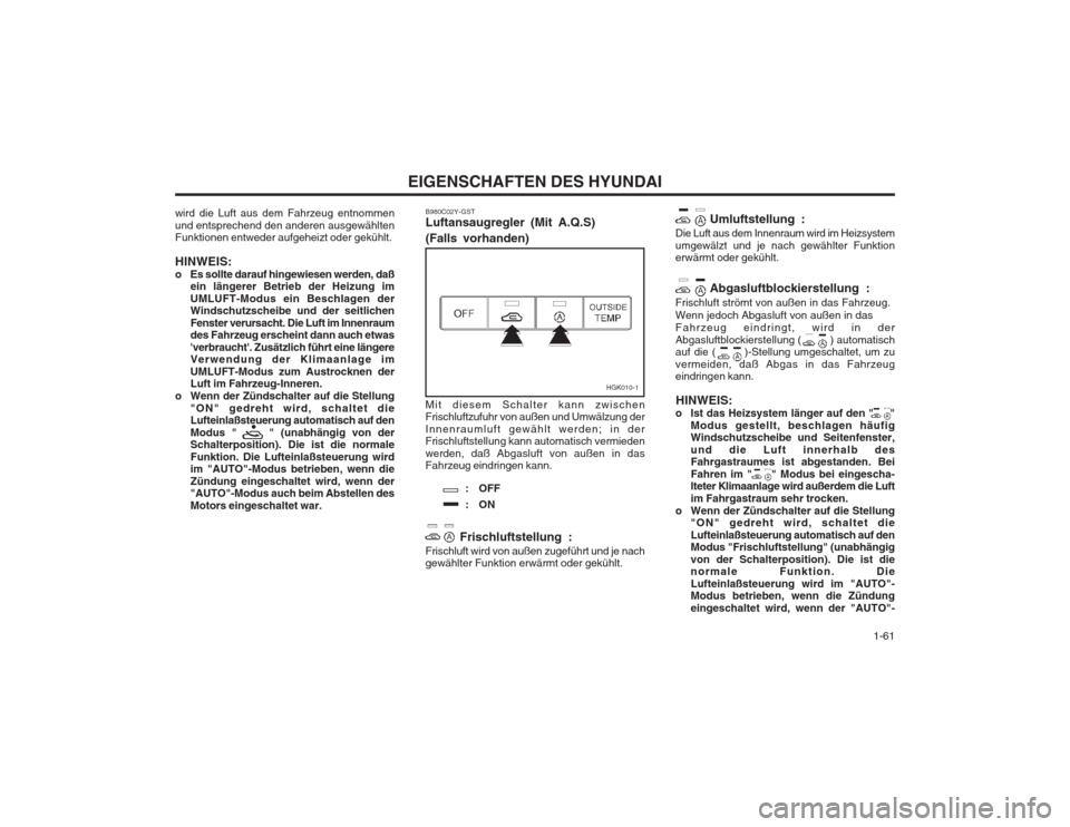 Hyundai Coupe 2003  Betriebsanleitung (in German)   1-61
EIGENSCHAFTEN DES HYUNDAI
wird die Luft aus dem Fahrzeug entnommen und entsprechend den anderen ausgewählten Funktionen entweder aufgeheizt oder gekühlt. HINWEIS: 
o Es sollte darauf hingewie