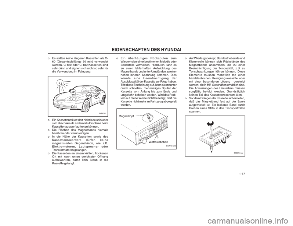 Hyundai Coupe 2003  Betriebsanleitung (in German)   1-67
EIGENSCHAFTEN DES HYUNDAI
o Es sollten keine längeren Kassetten als C-
60 (Gesamtspiellänge 60 min) verwendet 
werden. C-120-oder C-180-Kassetten sind sehr dünn und eignen sich nicht so sehr