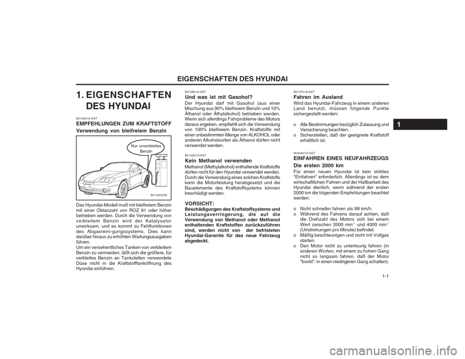 Hyundai Coupe 2003  Betriebsanleitung (in German)   1-1
EIGENSCHAFTEN DES HYUNDAI
1. EIGENSCHAFTEN
DES HYUNDAI
B010A01A-AST EMPFEHLUNGEN ZUM KRAFTSTOFF Verwendung von bleifreiem Benzin Das Hyundai-Modell muß mit bleifreiem Benzin mit einer Oktanzahl