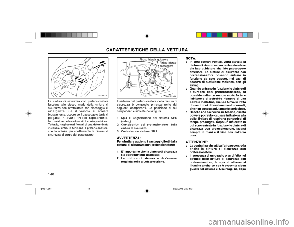 Hyundai Coupe 2003  Manuale del proprietario (in Italian) CARATTERISTICHE DELLA VETTURA
1-18 NOTA:
o In certi scontri frontali, verrà attivata la cintura di sicurezza con pretensionatore sia lato guidatore che lato passeggeroanteriore. Le cinture di sicurez