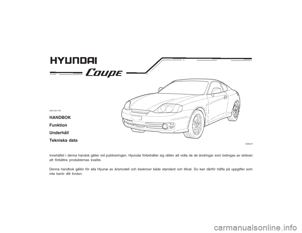 Hyundai Coupe 2003  Ägarmanual (in Swedish) SA010A1-FD HANDBOK Funktion UnderhållTekniska data Innehållet i denna handok gäller vid publiceringen. Hyundai förbehåller sig rätten att vidta de de ändringar som betingas av strävan
att för