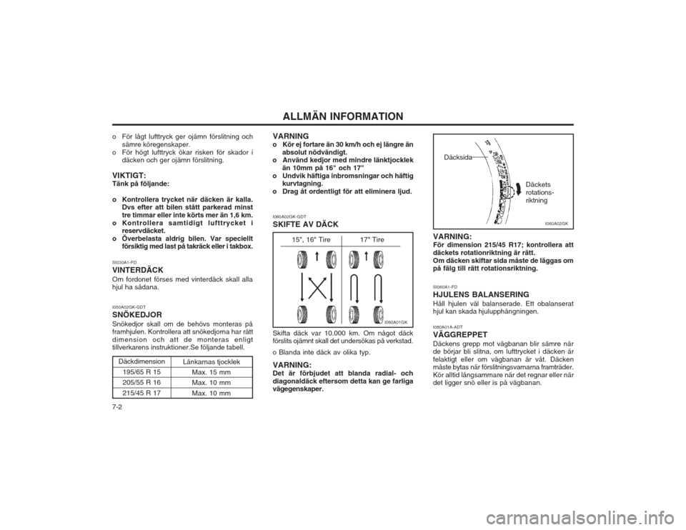 Hyundai Coupe 2003  Ägarmanual (in Swedish) ALLMÄN INFORMATION
7-2
o För lågt lufttryck ger ojämn förslitning och
sämre köregenskaper.
o För högt lufttryck ökar risken för skador i däcken och ger ojämn förslitning.
VIKTIGT: Tänk 
